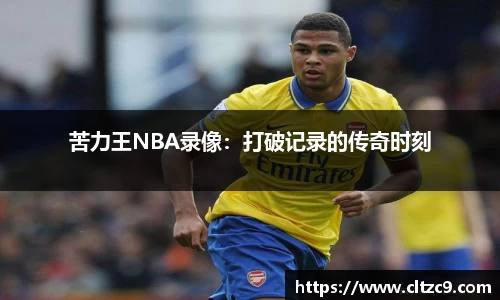 苦力王NBA录像：打破记录的传奇时刻